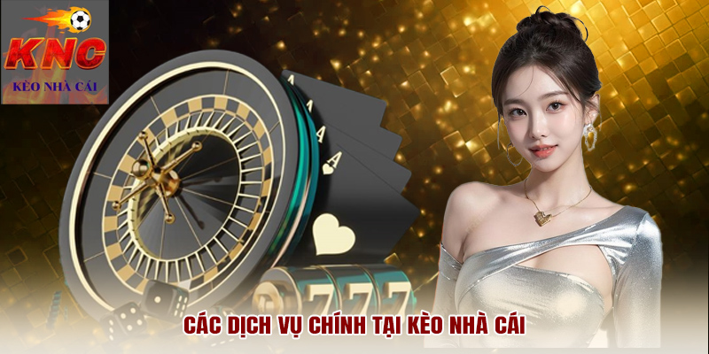 Các dịch vụ chính tại Kèo Nhà Cái
