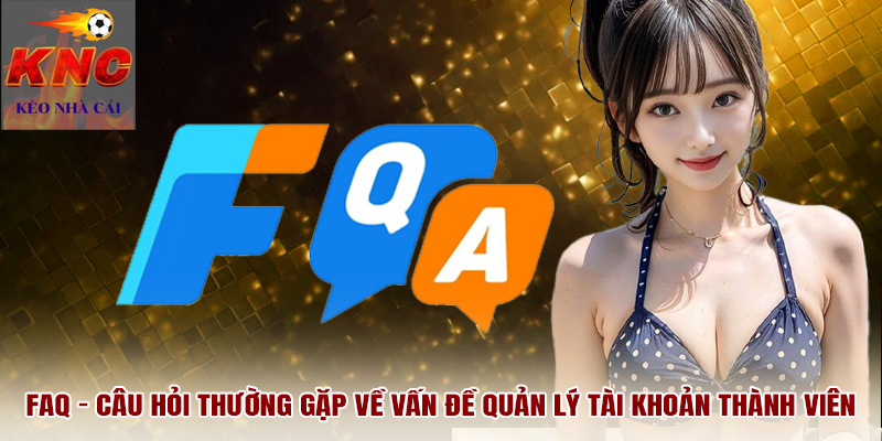FAQ - Câu hỏi thường gặp về vấn đề quản lý tài khoản thành viên