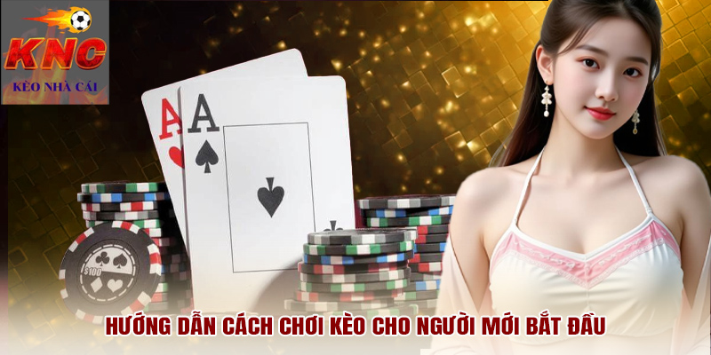 Hướng dẫn cách chơi kèo cho người mới bắt đầu