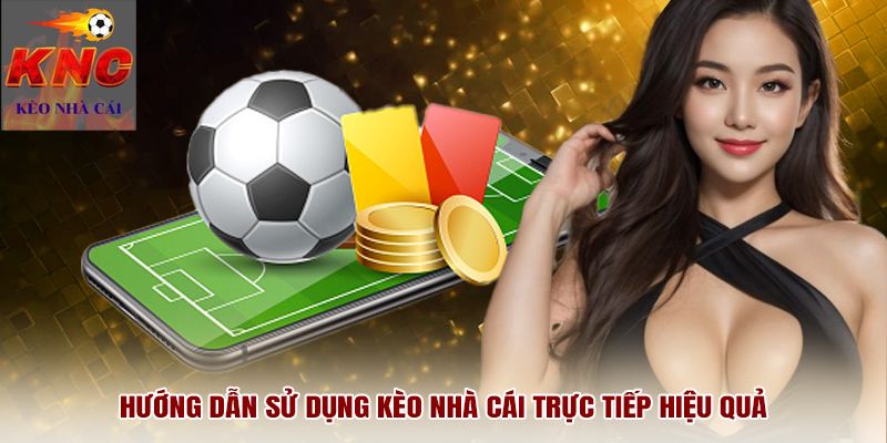 Hướng dẫn sử dụng kèo nhà cái trực tiếp hiệu quả