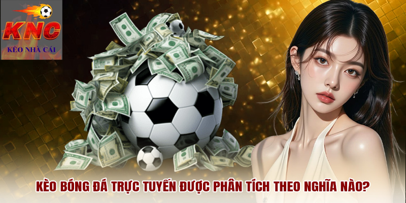 Kèo bóng đá trực tuyến được phân tích theo nghĩa nào?