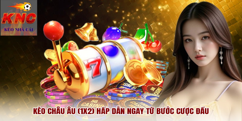 Kèo Châu Âu (1X2) hấp dẫn ngay từ bước cược đầu