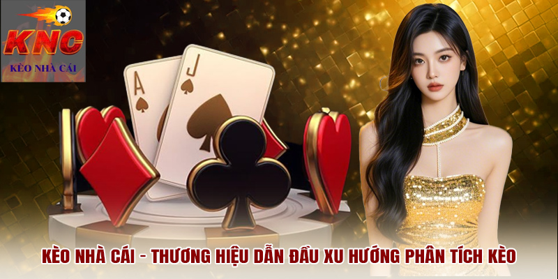 Kèo Nhà Cái – Thương hiệu dẫn đầu xu hướng phân tích kèo