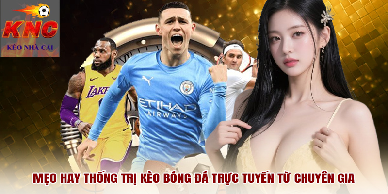 Mẹo hay thống trị kèo bóng đá trực tuyến từ chuyên gia