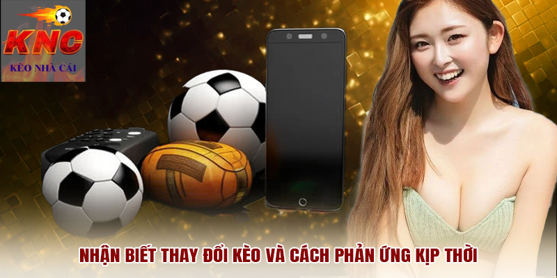 Nhận biết thay đổi kèo và cách phản ứng kịp thời