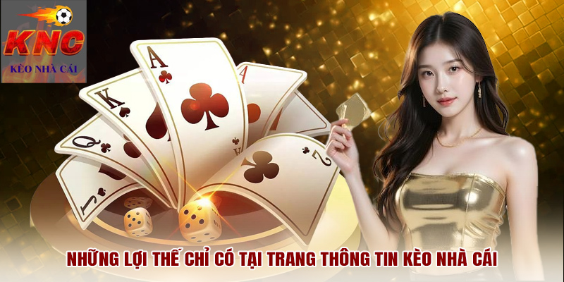 Những lợi thế chỉ có tại trang thông tin Kèo Nhà Cái