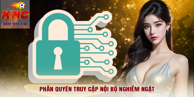 Phân quyền truy cập nội bộ nghiêm ngặt
