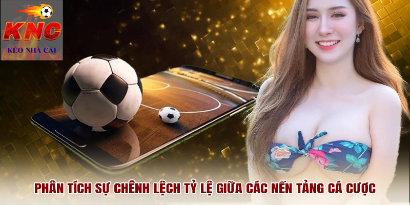 Phân tích sự chênh lệch tỷ lệ giữa các nền tảng cá cược