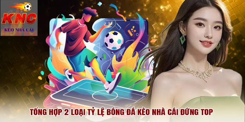 Tổng hợp 2 loại tỷ lệ bóng đá kèo nhà cái đứng Top