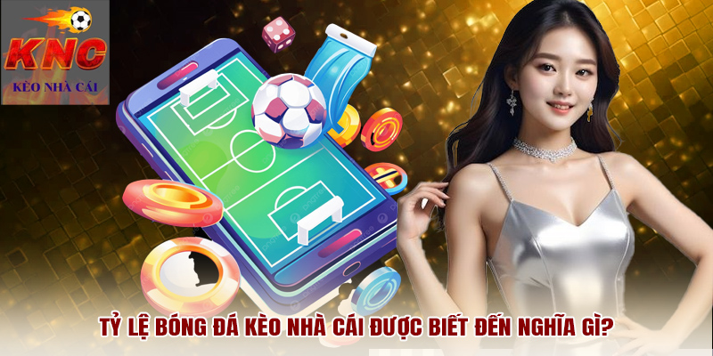 Tỷ lệ bóng đá kèo nhà cái được biết đến nghĩa gì?