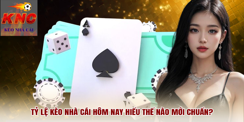 Tỷ lệ kèo nhà cái hôm nay hiểu thế nào mới chuẩn?